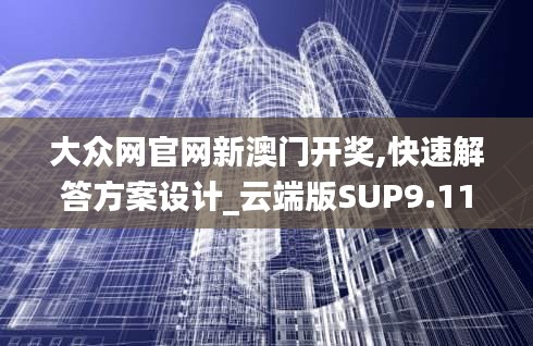 大众网官网新澳门开奖,快速解答方案设计_云端版SUP9.11