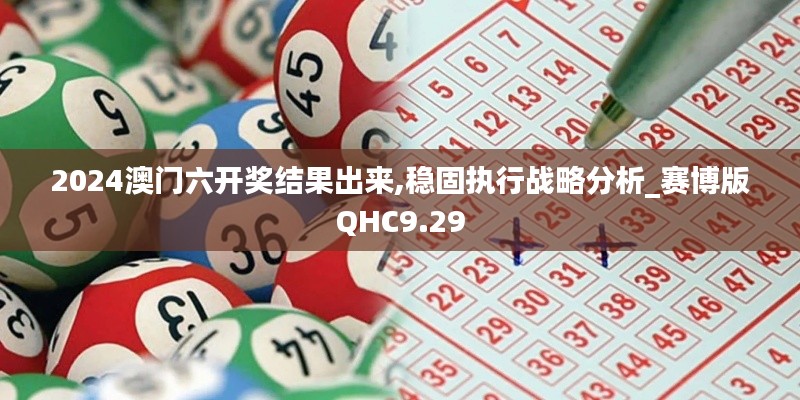 2024澳门六开奖结果出来,稳固执行战略分析_赛博版QHC9.29
