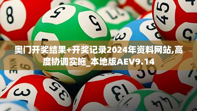 奥门开奖结果+开奖记录2024年资料网站,高度协调实施_本地版AEV9.14