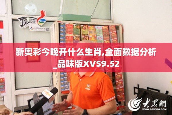 新奥彩今晚开什么生肖,全面数据分析_品味版XVS9.52
