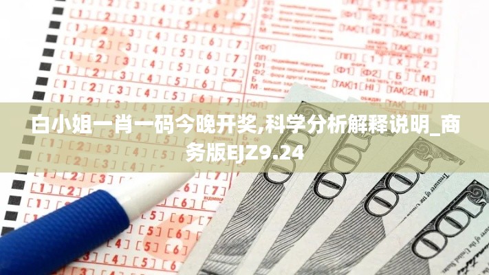 白小姐一肖一码今晚开奖,科学分析解释说明_商务版EJZ9.24
