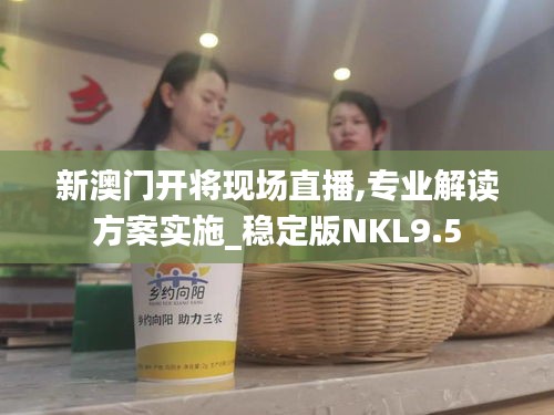新澳门开将现场直播,专业解读方案实施_稳定版NKL9.5