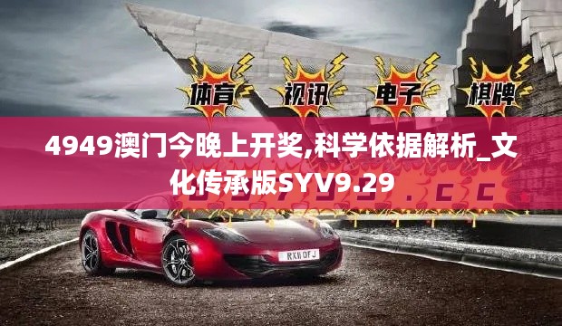 4949澳门今晚上开奖,科学依据解析_文化传承版SYV9.29