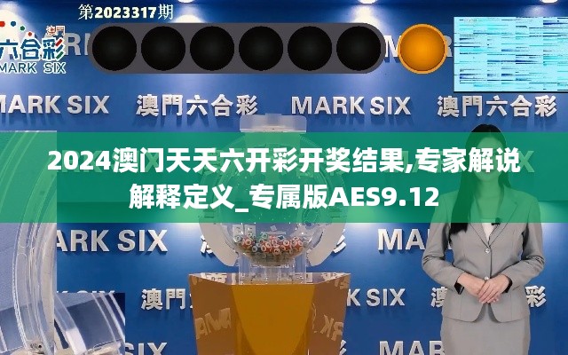 2024澳门天天六开彩开奖结果,专家解说解释定义_专属版AES9.12