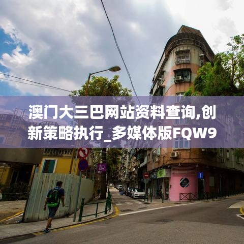 澳门大三巴网站资料查询,创新策略执行_多媒体版FQW9.95