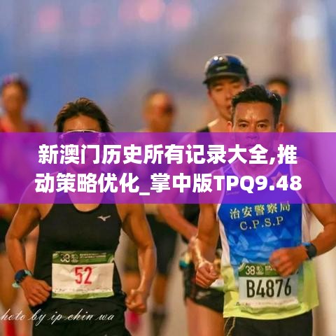 新澳门历史所有记录大全,推动策略优化_掌中版TPQ9.48