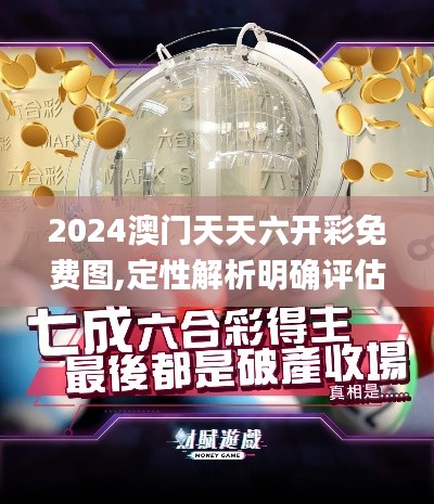2024澳门天天六开彩免费图,定性解析明确评估_机器版FKW9.41