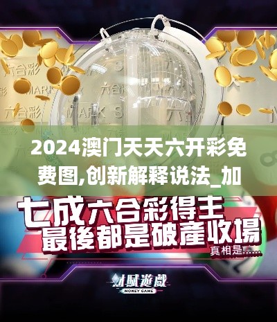 2024澳门天天六开彩免费图,创新解释说法_加强版QMH9.1