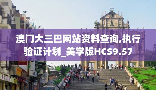 澳门大三巴网站资料查询,执行验证计划_美学版HCS9.57