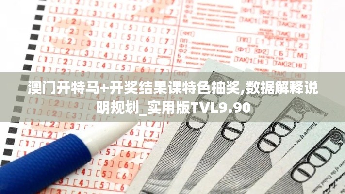 澳门开特马+开奖结果课特色抽奖,数据解释说明规划_实用版TVL9.90