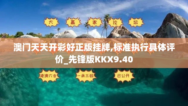 澳门天天开彩好正版挂牌,标准执行具体评价_先锋版KKX9.40