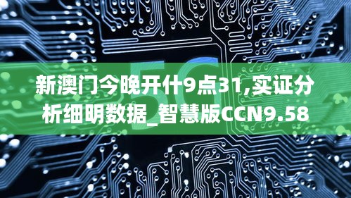 新澳门今晚开什9点31,实证分析细明数据_智慧版CCN9.58
