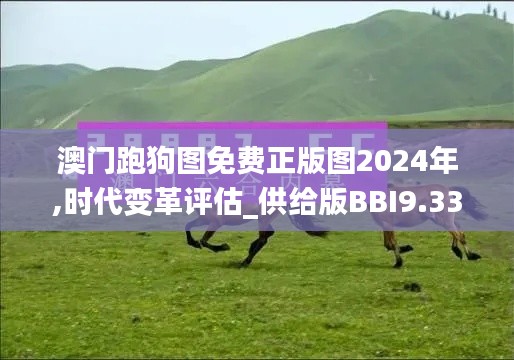 澳门跑狗图免费正版图2024年,时代变革评估_供给版BBI9.33