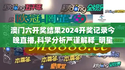 澳门六开奖结果2024开奖记录今晚直播,科学分析严谨解释_明星版USX9.4