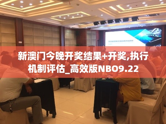 新澳门今晚开奖结果+开奖,执行机制评估_高效版NBO9.22