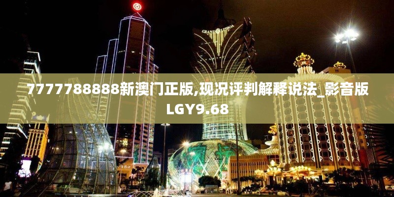 7777788888新澳门正版,现况评判解释说法_影音版LGY9.68