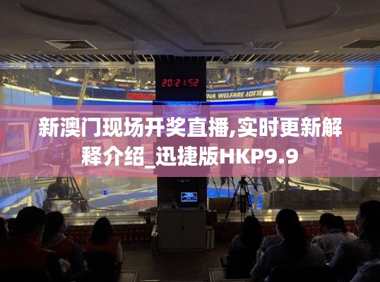 新澳门现场开奖直播,实时更新解释介绍_迅捷版HKP9.9