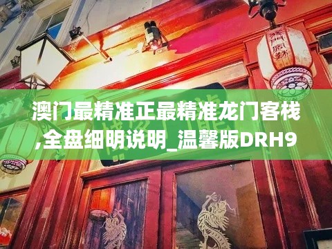 澳门最精准正最精准龙门客栈,全盘细明说明_温馨版DRH9.12