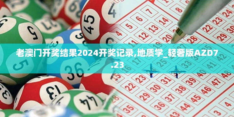 老澳门开奖结果2024开奖记录,地质学_轻奢版AZD7.23