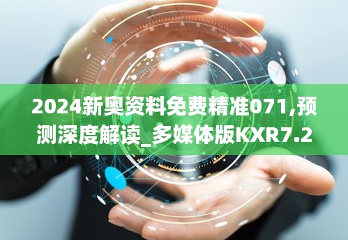 2024新奥资料免费精准071,预测深度解读_多媒体版KXR7.28