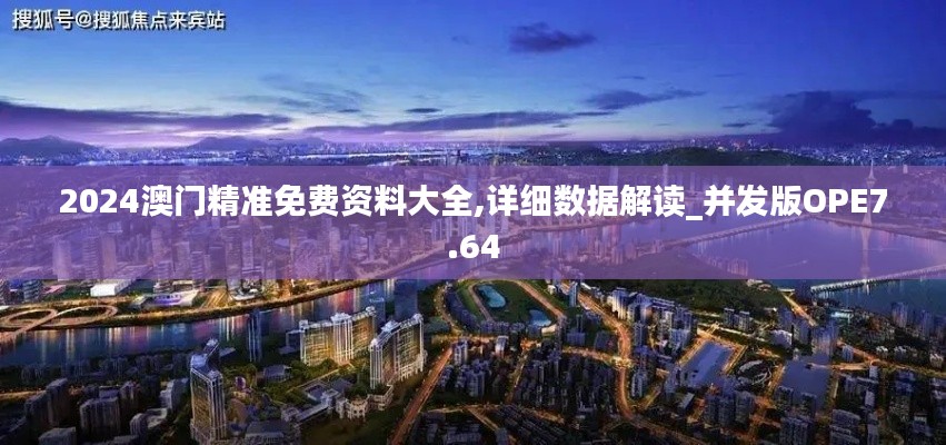 2024澳门精准免费资料大全,详细数据解读_并发版OPE7.64