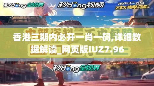 香港三期内必开一肖一码,详细数据解读_网页版IUZ7.96