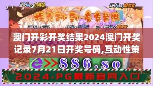澳门开彩开奖结果2024澳门开奖记录7月21日开奖号码,互动性策略设计_经典版WBJ7.13