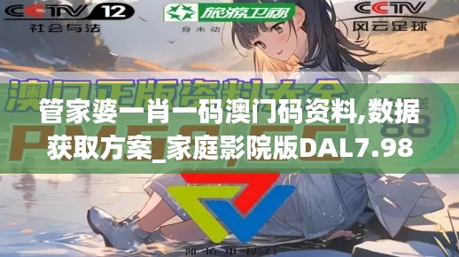 管家婆一肖一码澳门码资料,数据获取方案_家庭影院版DAL7.98