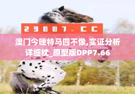 澳门今晚特马四不像,实证分析详细枕_原型版DPP7.66