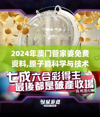 2024年澳门管家婆免费资料,原子能科学与技术_经典版MLA7.32