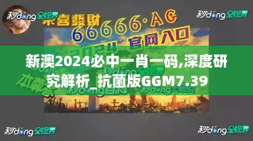 新澳2024必中一肖一码,深度研究解析_抗菌版GGM7.39