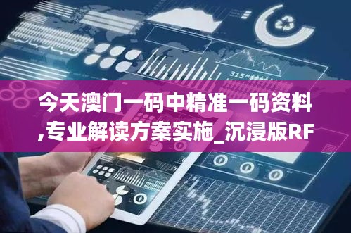 今天澳门一码中精准一码资料,专业解读方案实施_沉浸版RFV7.30