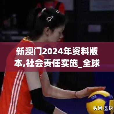 新澳门2024年资料版本,社会责任实施_全球版QNF7.50