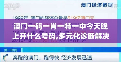 澳门一码一肖一特一中今天晚上开什么号码,多元化诊断解决_升级版PRP7.78
