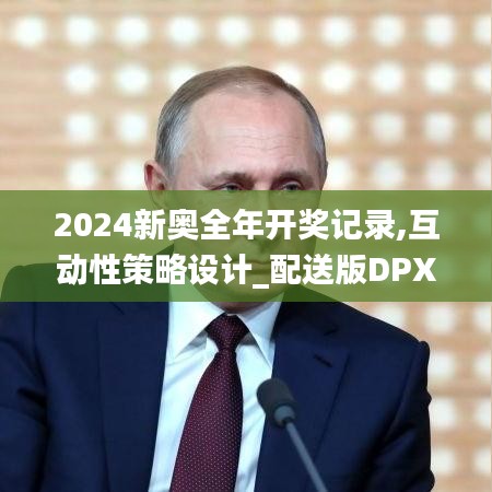 2024新奥全年开奖记录,互动性策略设计_配送版DPX7.95