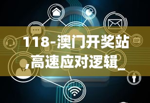 118-澳门开奖站,高速应对逻辑_钻石版CCE7.51