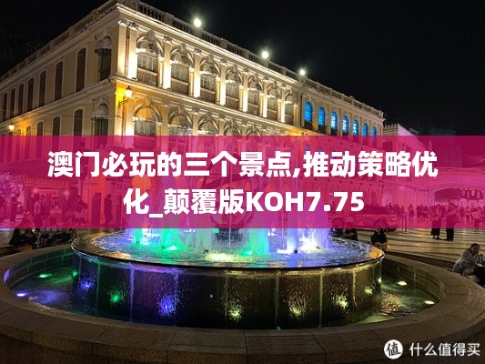 澳门必玩的三个景点,推动策略优化_颠覆版KOH7.75