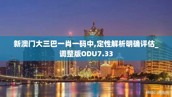 新澳门大三巴一肖一码中,定性解析明确评估_调整版ODU7.33