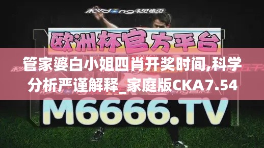 管家婆白小姐四肖开奖时间,科学分析严谨解释_家庭版CKA7.54