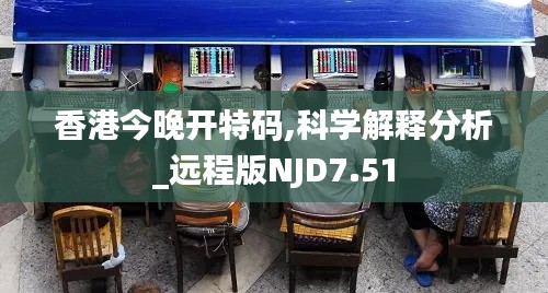 香港今晚开特码,科学解释分析_远程版NJD7.51