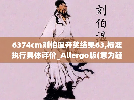 6374cm刘伯温开奖结果63,标准执行具体评价_Allergo版(意为轻快)JOB7.54