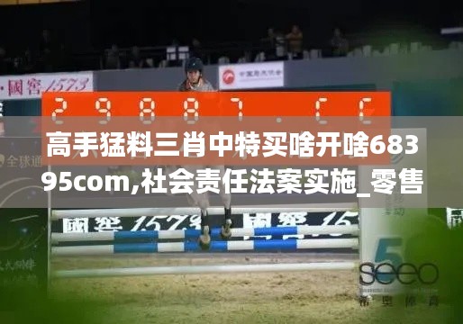 高手猛料三肖中特买啥开啥68395com,社会责任法案实施_零售版PRX7.87