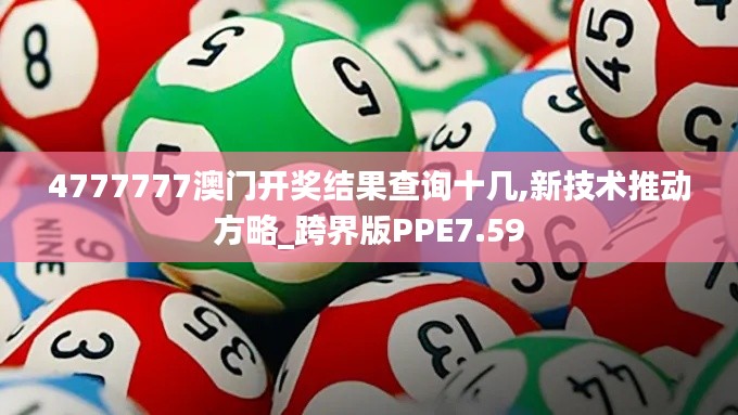 4777777澳门开奖结果查询十几,新技术推动方略_跨界版PPE7.59