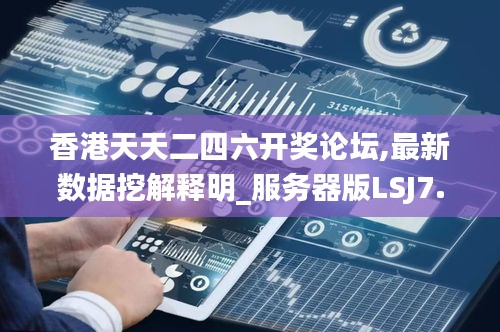 香港天天二四六开奖论坛,最新数据挖解释明_服务器版LSJ7.96