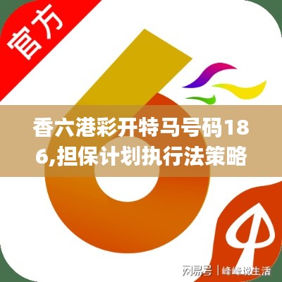 香六港彩开特马号码186,担保计划执行法策略_黑科技版KIF7.52