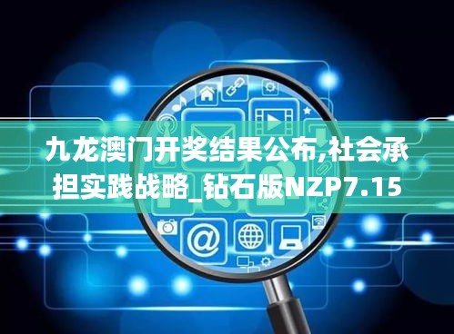 九龙澳门开奖结果公布,社会承担实践战略_钻石版NZP7.15