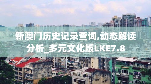 新澳门历史记录查询,动态解读分析_多元文化版LKE7.8