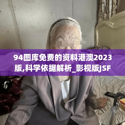 94图库免费的资料港澳2023版,科学依据解析_影视版JSF4.13