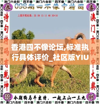 香港四不像论坛,标准执行具体评价_社区版YIU4.44