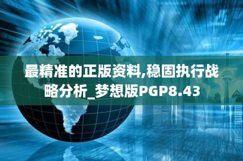 最精准的正版资料,稳固执行战略分析_梦想版PGP8.43